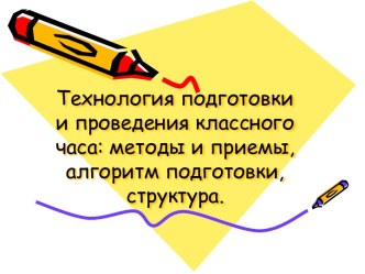 Технология подготовки и проведения классного часа: методы и приемы, алгоритм подготовки, структура