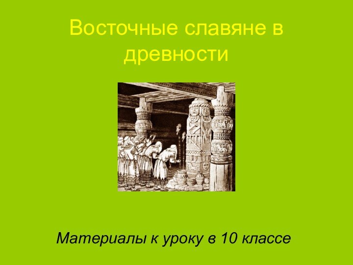 Восточные славяне в древностиМатериалы к уроку в 10 классе