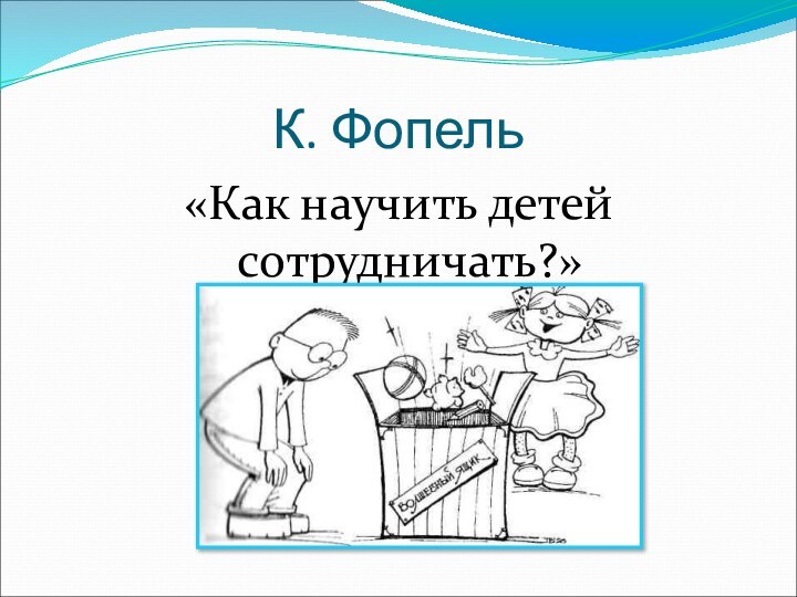 К. Фопель«Как научить детей сотрудничать?»