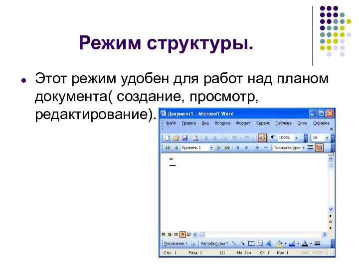 Режим структуры.Этот режим удобен для работ над планом документа( создание, просмотр, редактирование).