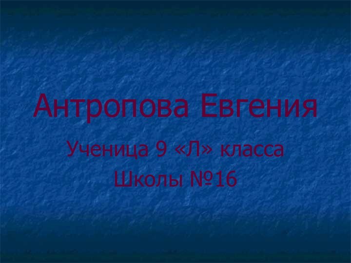 Антропова ЕвгенияУченица 9 «Л» классаШколы №16