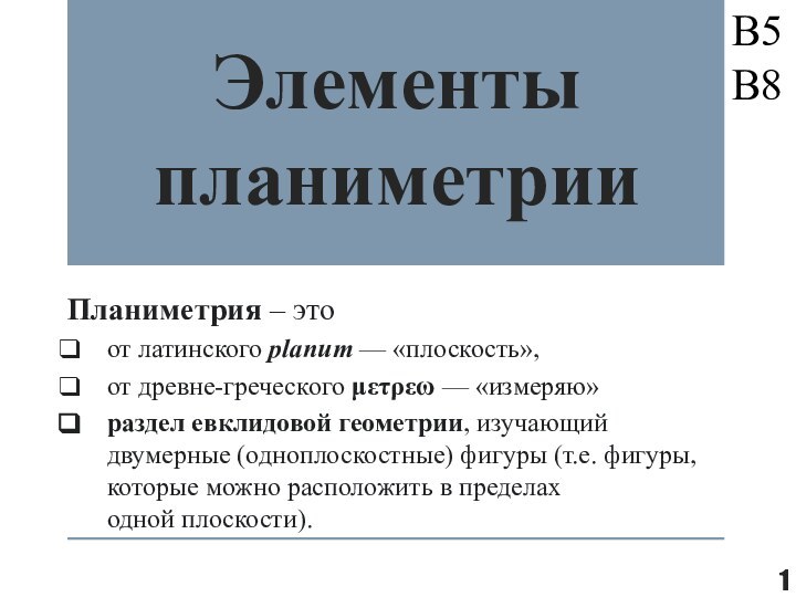 Элементы планиметрииПланиметрия – это от латинского planum — «плоскость», от древне-греческого μετρεω — «измеряю»раздел евклидовой геометрии, изучающий двумерные (одноплоскостные) фигуры