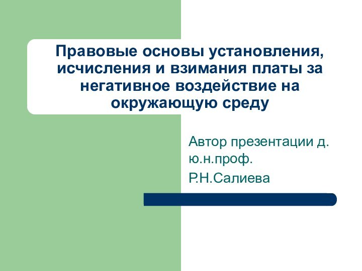 Правовые основы установления, исчисления и взимания платы за  негативное воздействие на окружающую средуАвтор презентации д.ю.н.проф.Р.Н.Салиева