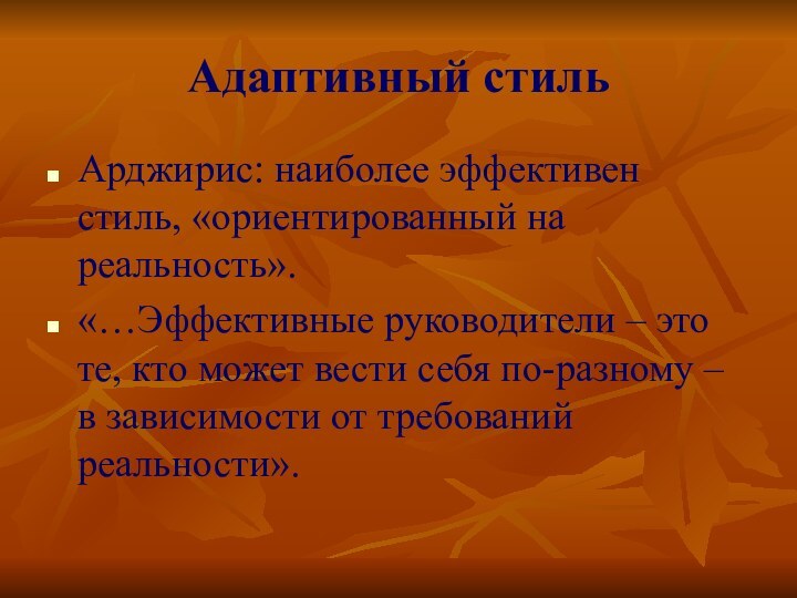 Адаптивный стильАрджирис: наиболее эффективен стиль, «ориентированный на реальность».«…Эффективные руководители – это те,