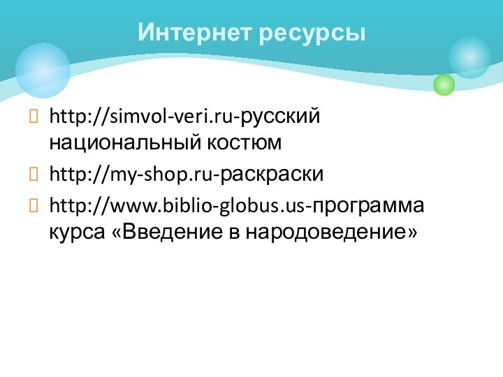 http://simvol-veri.ru-русский национальный костюмhttp://my-shop.ru-раскраскиhttp://www.biblio-globus.us-программа курса «Введение в народоведение»Интернет ресурсы