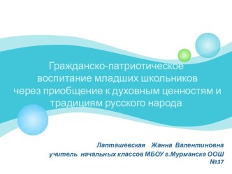 Презентация Гражданско-патриотическое воспитание младших школьников через приобщение к духовным ценностям и традициям русского народа.