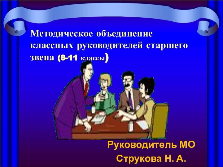 Методическое объединение классных руководителей старшего звена (8-11 классы)Руководитель МО Струкова Н. А.