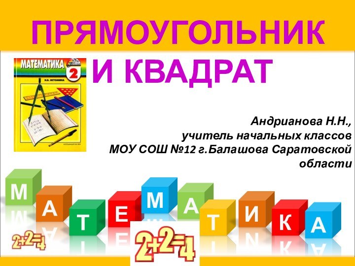 ПРЯМОУГОЛЬНИК  И КВАДРАТАндрианова Н.Н., учитель начальных классов МОУ СОШ №12 г.Балашова Саратовской областиМАТЕАМТИКА