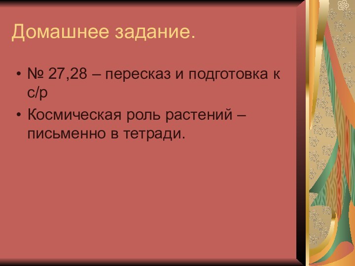 Домашнее задание.№ 27,28 – пересказ и подготовка к с/рКосмическая роль растений – письменно в тетради.