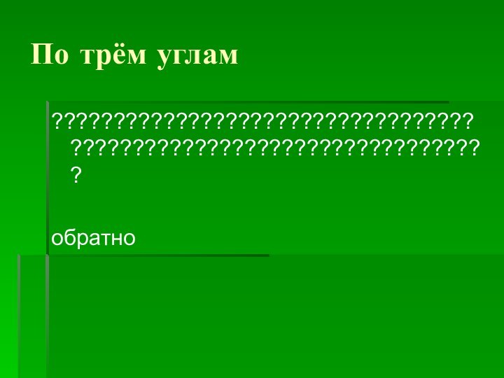 По трём углам????????????????????????????????????????????????????????????????????обратно