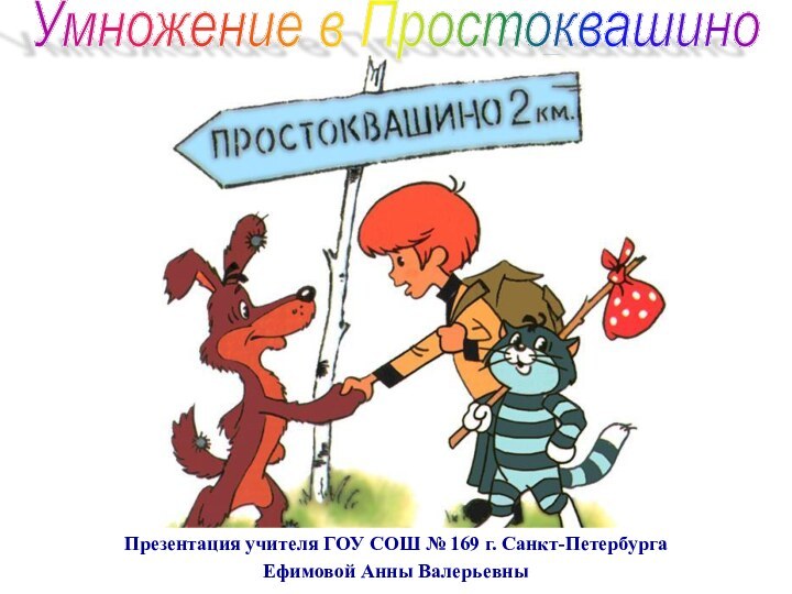 Презентация учителя ГОУ СОШ № 169 г. Санкт-ПетербургаЕфимовой Анны ВалерьевныУмножение в Простоквашино