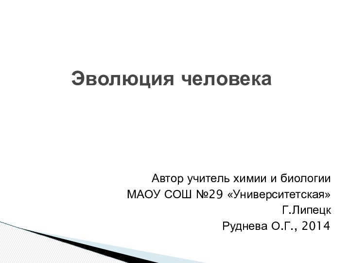 Эволюция человекаАвтор учитель химии и биологии МАОУ СОШ №29 «Университетская»Г.ЛипецкРуднева О.Г., 2014