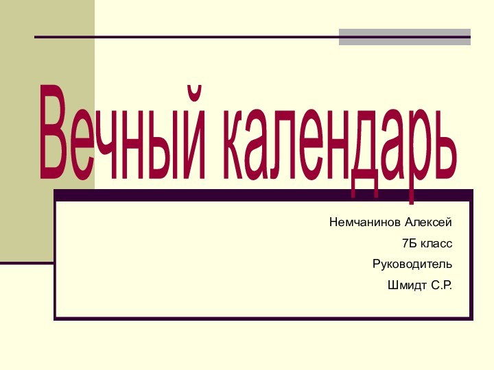 Вечный календарь Немчанинов Алексей7Б классРуководительШмидт С.Р.