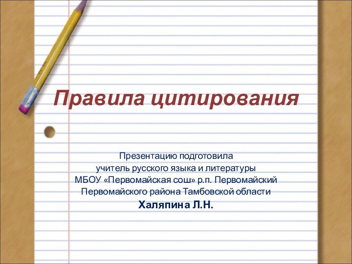 Правила цитирования Презентацию подготовилаучитель русского языка и литературыМБОУ «Первомайская сош» р.п. ПервомайскийПервомайского района Тамбовской областиХаляпина Л.Н.