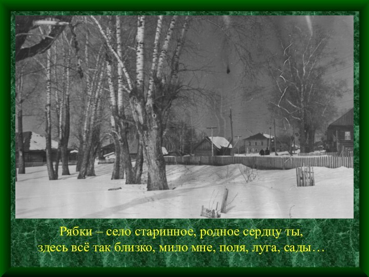 Рябки – село старинное, родное сердцу ты, здесь всё так близко, мило мне, поля, луга, сады…