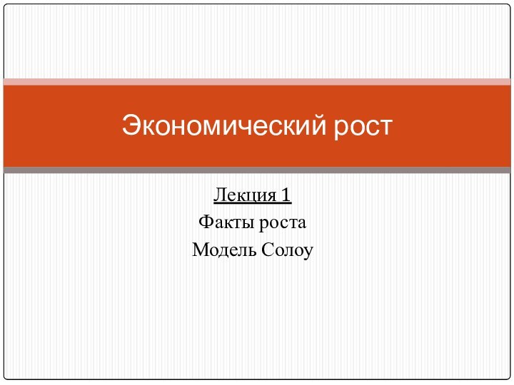 Лекция 1Факты ростаМодель СолоуЭкономический рост