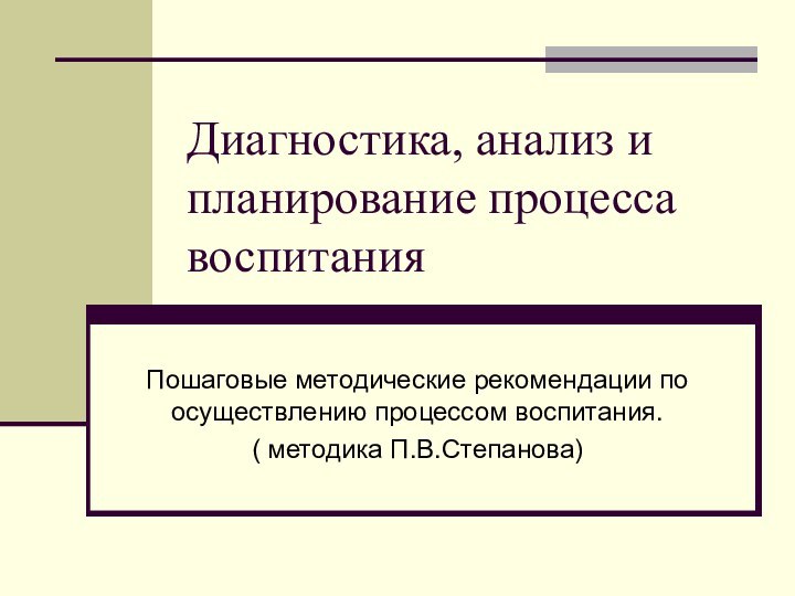 Диагностика, анализ и планирование процесса воспитанияПошаговые методические рекомендации по осуществлению процессом воспитания.( методика П.В.Степанова)