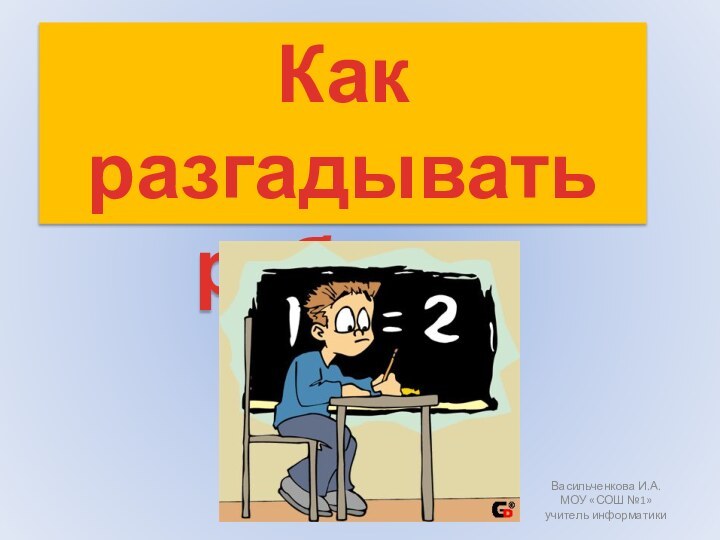 Как разгадыватьребусыВасильченкова И.А. МОУ «СОШ №1»учитель информатики