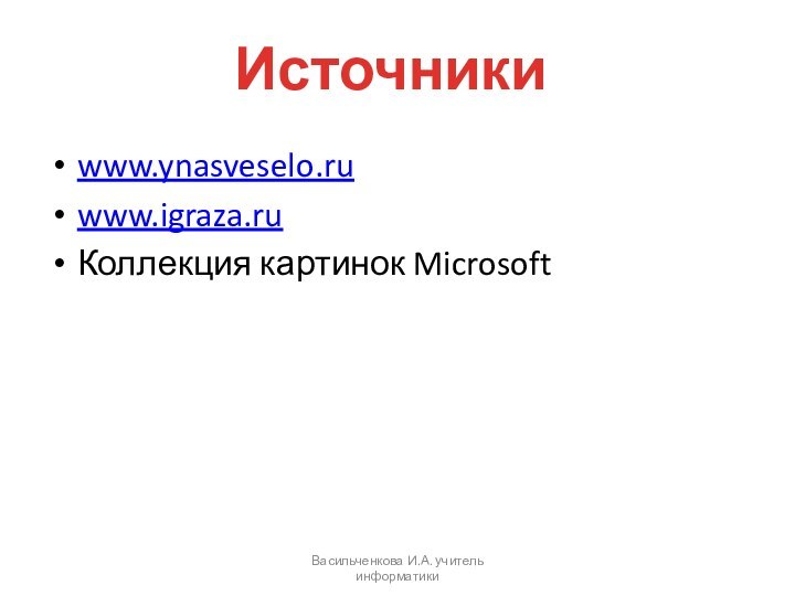 www.ynasveselo.ruwww.igraza.ruКоллекция картинок MicrosoftВасильченкова И.А. учитель информатикиИсточники