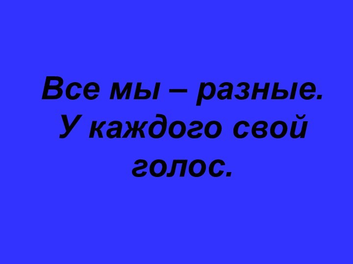 Все мы – разные. У каждого свой голос.