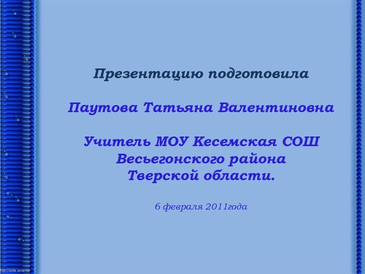 Презентацию подготовила Паутова Татьяна ВалентиновнаУчитель МОУ Кесемская СОШВесьегонского районаТверской области.6 февраля 2011года