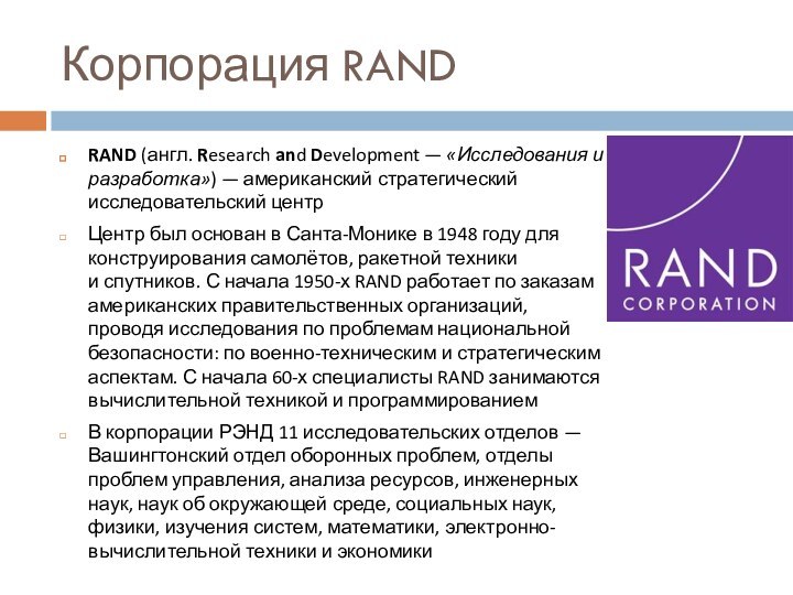 Корпорация RANDRAND (англ. Research and Development — «Исследования и разработка») — американский стратегический исследовательский центрЦентр был основан в Санта-Монике в 1948 году для конструирования самолётов,