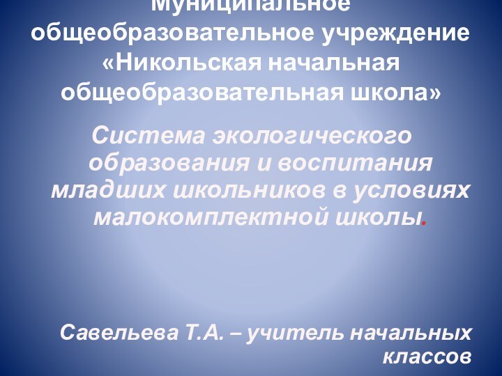 Муниципальное общеобразовательное учреждение «Никольская начальная общеобразовательная школа»Система экологического образования и воспитания младших