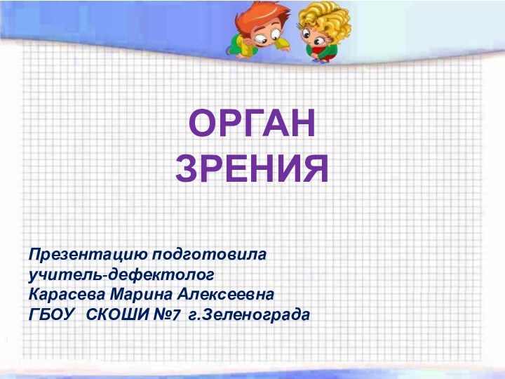 Презентацию подготовилаучитель-дефектолог Карасева Марина АлексеевнаГБОУ  СКОШИ №7 г.ЗеленоградаОрган зрения