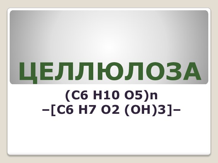 ЦЕЛЛЮЛОЗА(C6 H10 O5)n–[С6 Н7 О2 (OH)3]–