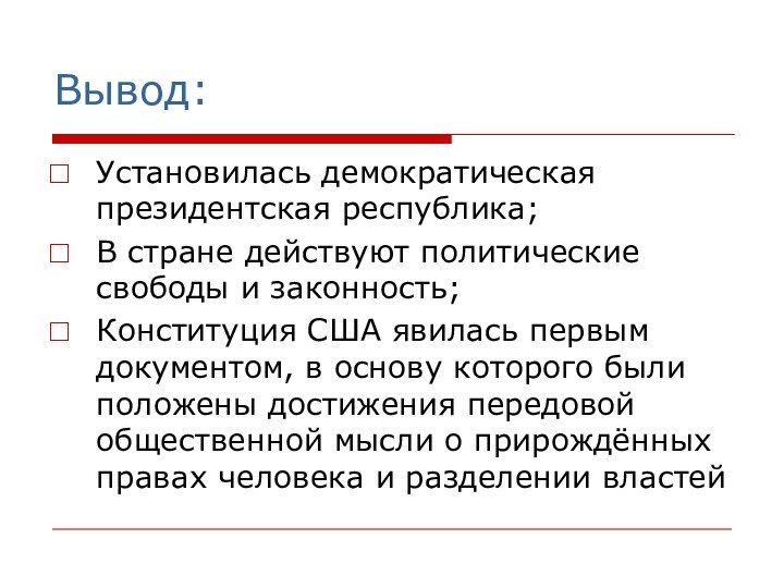 Вывод:Установилась демократическая президентская республика;В стране действуют политические свободы и законность;Конституция США явилась