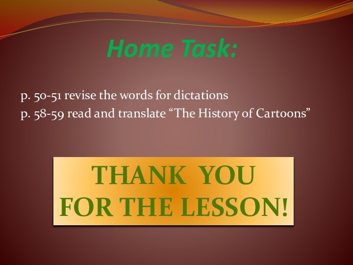 Home Task:p. 50-51 revise the words for dictationsp. 58-59 read and translate