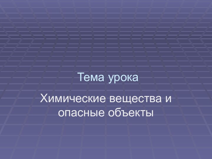 Тема урокаХимические вещества и опасные объекты