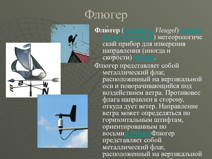 ФлюгерФлю́гер (нидерл. Vleugel) метеорологический) метеорологический прибор для измерения направления (иногда и скорости) ветра. Флюгер представляет собой металлический флаг,