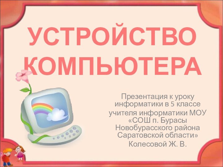 УСТРОЙСТВО КОМПЬЮТЕРАПрезентация к уроку информатики в 5 классеучителя информатики МОУ «СОШ п.