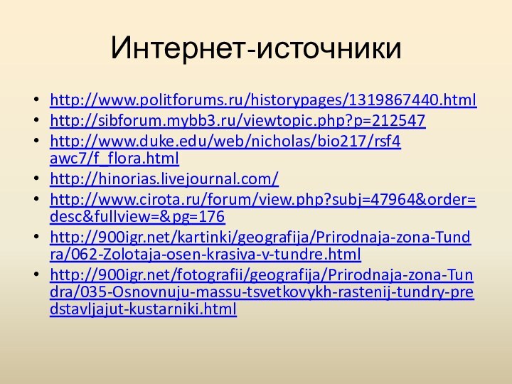 Интернет-источникиhttp://www.politforums.ru/historypages/1319867440.html http://sibforum.mybb3.ru/viewtopic.php?p=212547 http://www.duke.edu/web/nicholas/bio217/rsf4 awc7/f_flora.htmlhttp://hinorias.livejournal.com/http://www.cirota.ru/forum/view.php?subj=47964&order=desc&fullview=&pg=176http:///kartinki/geografija/Prirodnaja-zona-Tundra/062-Zolotaja-osen-krasiva-v-tundre.html http:///fotografii/geografija/Prirodnaja-zona-Tundra/035-Osnovnuju-massu-tsvetkovykh-rastenij-tundry-predstavljajut-kustarniki.html