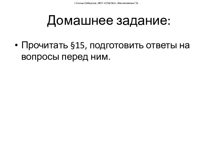 Домашнее задание:Прочитать §15, подготовить ответы на вопросы перед ним.г.Усолье-Сибирское, МОУ «СОШ №2», Масленникова Г.В.