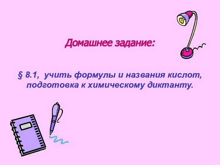 Домашнее задание:§ 8.1, учить формулы и названия кислот, подготовка к химическому диктанту.