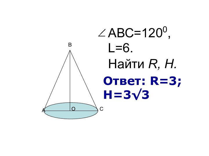 Найти R, H. АВС=1200, L=6. АВСООтвет: R=3; H=3√3