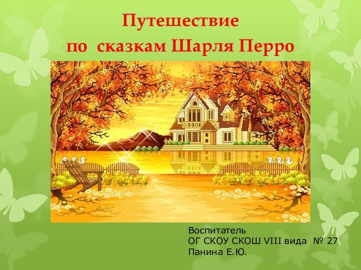 Путешествие по сказкам Шарля ПерроВоспитатель ОГ СКОУ СКОШ VIII вида № 27Панина Е.Ю.