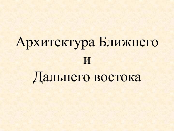 Архитектура Ближнего и  Дальнего востока