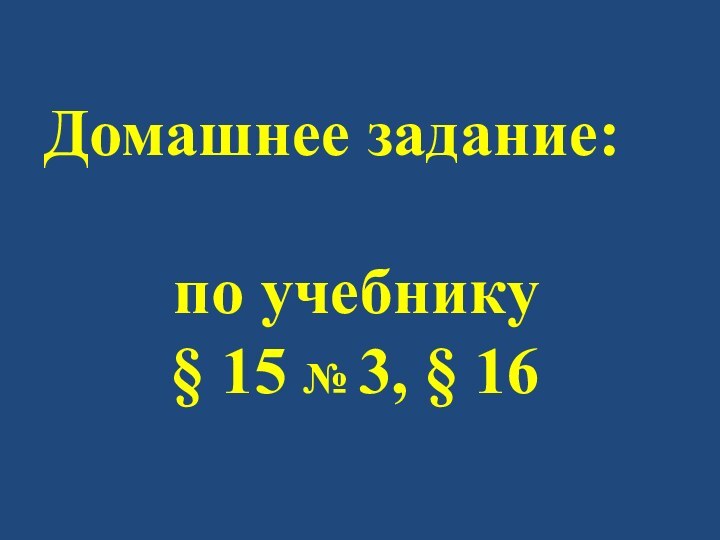 Домашнее задание:по учебнику§ 15 № 3, § 16