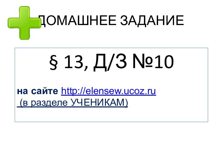 ДОМАШНЕЕ ЗАДАНИЕ§ 13, Д/З №10на сайте http://elensew.ucoz.ru (в разделе УЧЕНИКАМ)