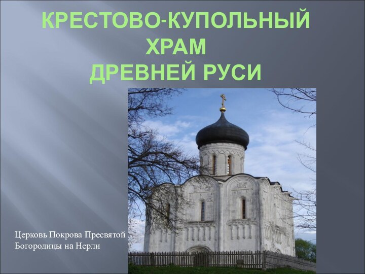 КРЕСТОВО-КУПОЛЬНЫЙ ХРАМ  ДРЕВНЕЙ РУСИЦерковь Покрова Пресвятой Богородицы на Нерли