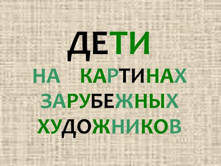 ДЕТИ НА  КАРТИНАХ ЗАРУБЕЖНЫХ ХУДОЖНИКОВ