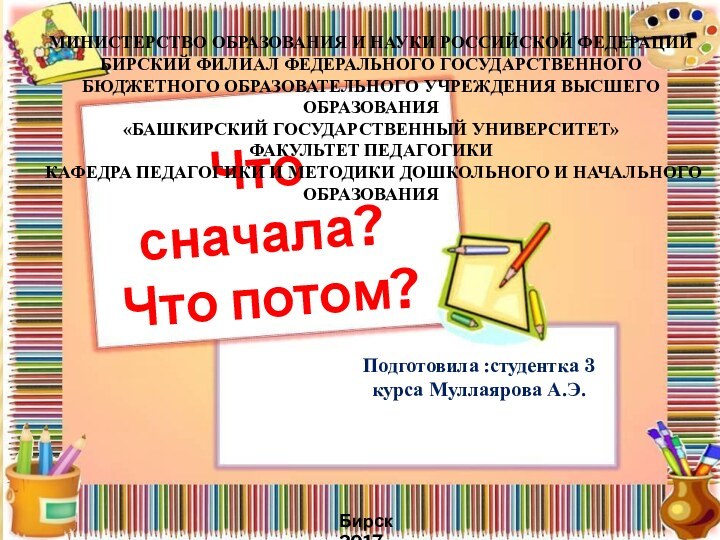 Что сначала? Что потом?Подготовила :студентка 3 курса Муллаярова А.Э.МИНИСТЕРСТВО ОБРАЗОВАНИЯ И НАУКИ