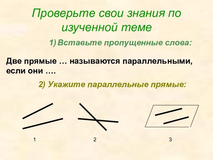 Проверьте свои знания по изученной темеВставьте пропущенные слова:Две прямые … называются параллельными,