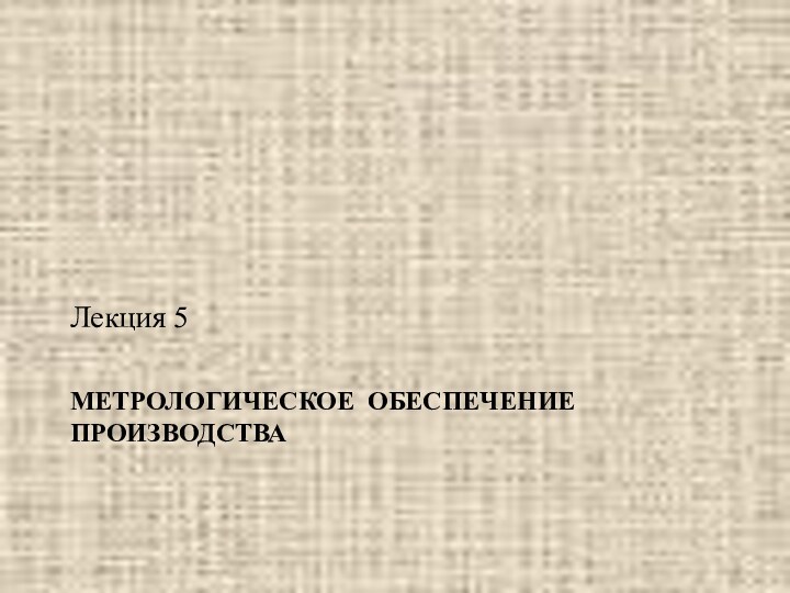 МЕТРОЛОГИЧЕСКОЕ ОБЕСПЕЧЕНИЕ ПРОИЗВОДСТВА Лекция 5