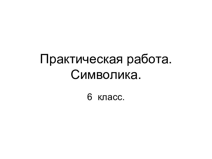 Практическая работа. Символика.6 класс.