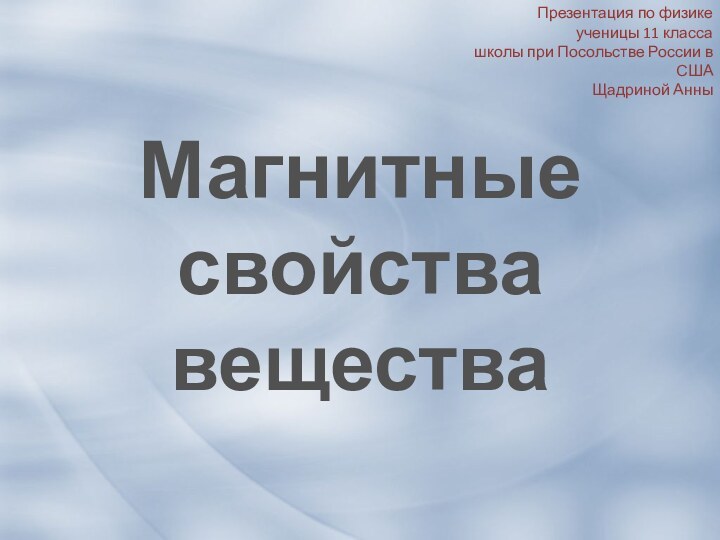 Магнитные свойства веществаПрезентация по физикеученицы 11 классашколы при Посольстве России в СШАЩадриной Анны