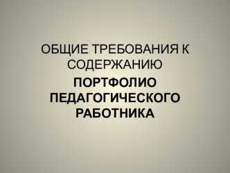 Общие требования к содержанию портфолио педагогического работника